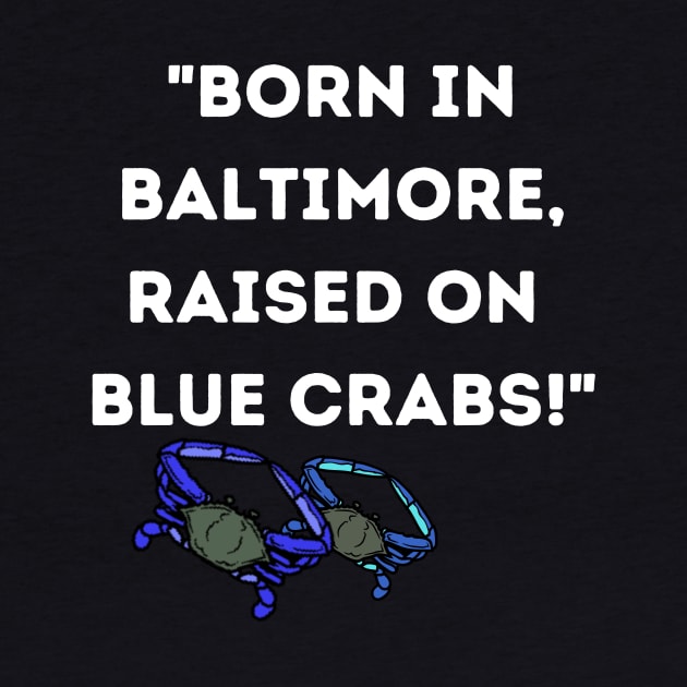 BORN IN BALTIMORE RAISED ON BLUE CRABS DESIGN by The C.O.B. Store